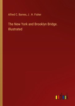 The New York and Brooklyn Bridge. Illustrated - Barnes, Alfred C.; Fisher, J . H.