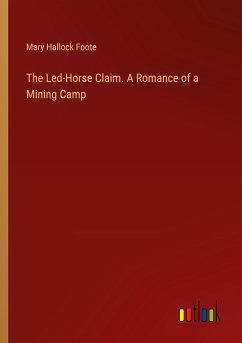 The Led-Horse Claim. A Romance of a Mining Camp - Foote, Mary Hallock