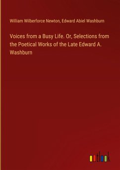 Voices from a Busy Life. Or, Selections from the Poetical Works of the Late Edward A. Washburn - Newton, William Wilberforce; Washburn, Edward Abiel