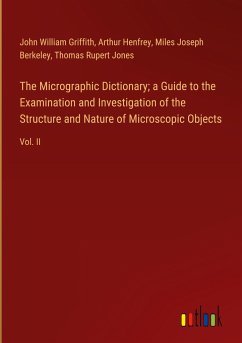 The Micrographic Dictionary; a Guide to the Examination and Investigation of the Structure and Nature of Microscopic Objects - Griffith, John William; Henfrey, Arthur; Berkeley, Miles Joseph; Jones, Thomas Rupert