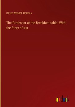 The Professor at the Breakfast-table. With the Story of Iris