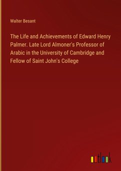 The Life and Achievements of Edward Henry Palmer. Late Lord Almoner's Professor of Arabic in the University of Cambridge and Fellow of Saint John's College - Besant, Walter