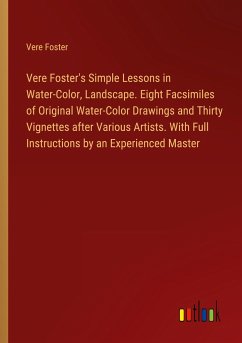 Vere Foster's Simple Lessons in Water-Color, Landscape. Eight Facsimiles of Original Water-Color Drawings and Thirty Vignettes after Various Artists. With Full Instructions by an Experienced Master