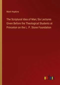 The Scriptural Idea of Man; Six Lectures Given Before the Theological Students at Princeton on the L. P. Stone Foundation - Hopkins, Mark