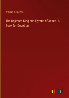 The Rejected King and Hymns of Jesus. A Book for Devotion