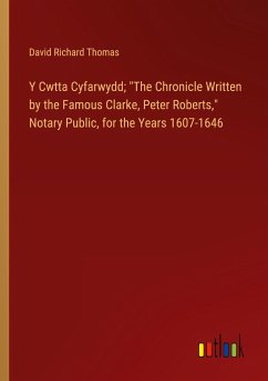 Y Cwtta Cyfarwydd; &quote;The Chronicle Written by the Famous Clarke, Peter Roberts,&quote; Notary Public, for the Years 1607-1646