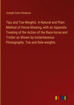 Tips and Toe-Weights. A Natural and Plain Method of Horse-Shoeing, with an Appendix Treating of the Action of the Race-horse and Trotter as Shown by Instantaneous Photography. Toe and Side-weights.