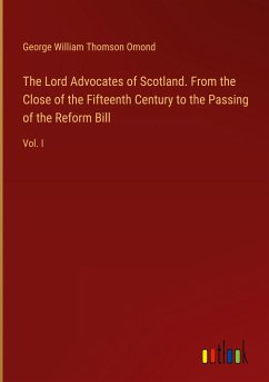 The Lord Advocates of Scotland. From the Close of the Fifteenth Century to the Passing of the Reform Bill - Omond, George William Thomson