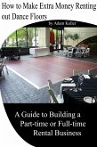 How to Make Extra Money Renting out Dance Floors- A Guide to Building a Part-time or Full-time Rental Business (eBook, ePUB)