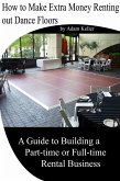 How to Make Extra Money Renting out Dance Floors- A Guide to Building a Part-time or Full-time Rental Business (eBook, ePUB) How to Make Extra Money Renting out Dance Floors- A Guide to Building a Part-time or Full-time Rental Business (eBook, ePUB)