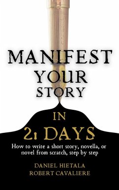 Manifest Your Story in 21 Days: How to Write a Short Story, Novella, or Novel from Scratch, Step by Step (eBook, ePUB) - Hietala, Daniel; Cavaliere, Robert