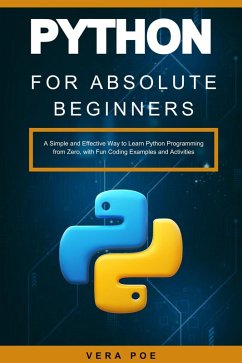 Python for Absolute Beginners: A Simple and Effective Way to Learn Python Programming from Zero, with Fun Coding Examples and Activities (eBook, ePUB) - Poe, Vera