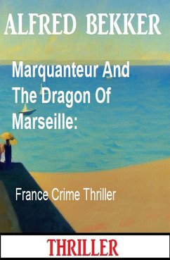 Marquanteur And The Dragon Of Marseille: France Crime Thriller (eBook, ePUB) - Bekker, Alfred