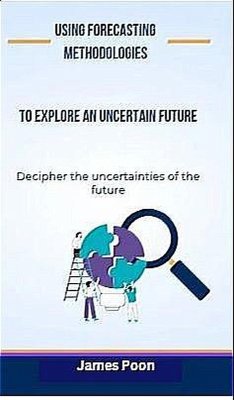 Using Forecasting Methodologies to Explore an Uncertain Future (eBook, ePUB) - Poon, James