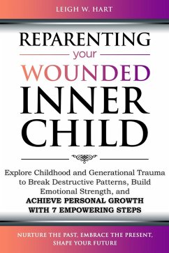 Reparenting Your Wounded Inner Child: Explore Childhood and Generational Trauma to Break Destructive Patterns, Build Emotional Strength, and Achieve Personal Growth with 7 Empowering Steps (Heal, Grow, & Thrive) (eBook, ePUB) - Hart, Leigh W.