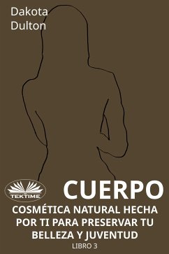 Cuerpo - Cosmética Natural Hecha Por Ti Para Preservar Tu Belleza Y Juventud (eBook, ePUB) - Dulton, Dakota