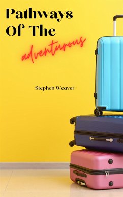 Pathways Of The Adventurous - Tales Of Travel And Exploration (eBook, ePUB) - Weaver, Stephen