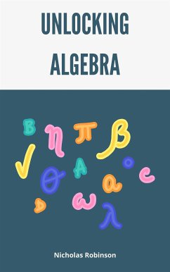 Unlocking Algebra - A Comprehensive Guide (eBook, ePUB) - Robinson, Nicholas