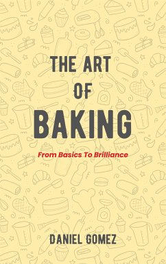 The Art Of Baking - From Basics To Brilliance (eBook, ePUB) - Gomez, Daniel