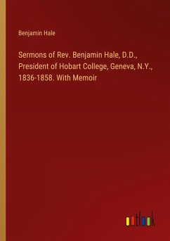 Sermons of Rev. Benjamin Hale, D.D., President of Hobart College, Geneva, N.Y., 1836-1858. With Memoir - Hale, Benjamin