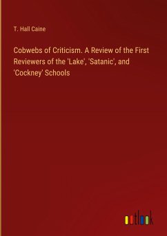 Cobwebs of Criticism. A Review of the First Reviewers of the 'Lake', 'Satanic', and 'Cockney' Schools - Caine, T. Hall