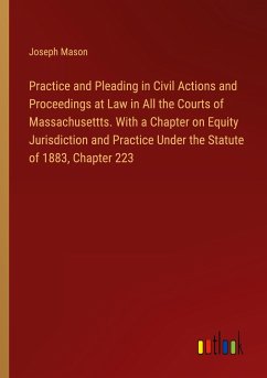 Practice and Pleading in Civil Actions and Proceedings at Law in All the Courts of Massachusettts. With a Chapter on Equity Jurisdiction and Practice Under the Statute of 1883, Chapter 223