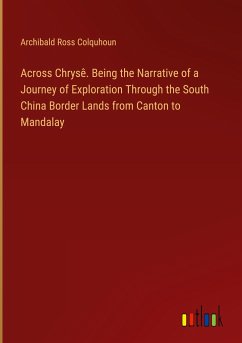 Across Chrysê. Being the Narrative of a Journey of Exploration Through the South China Border Lands from Canton to Mandalay