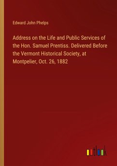 Address on the Life and Public Services of the Hon. Samuel Prentiss. Delivered Before the Vermont Historical Society, at Montpelier, Oct. 26, 1882