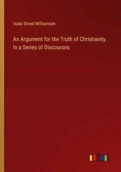 An Argument for the Truth of Christianity. In a Series of Discourses