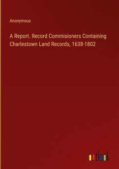 A Report. Record Commisioners Containing Charlestown Land Records, 1638-1802