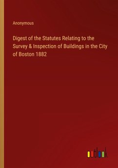 Digest of the Statutes Relating to the Survey & Inspection of Buildings in the City of Boston 1882 - Anonymous