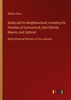 Busby and Its Neighbourhood, Including the Parishes of Carmunnock, East Kilbride, Mearns, and Cathcart - Ross, William