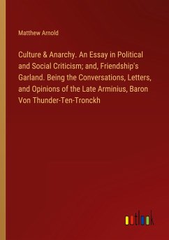 Culture & Anarchy. An Essay in Political and Social Criticism; and, Friendship's Garland. Being the Conversations, Letters, and Opinions of the Late Arminius, Baron Von Thunder-Ten-Tronckh