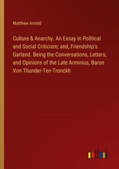 Culture & Anarchy. An Essay in Political and Social Criticism; and, Friendship's Garland. Being the Conversations, Letters, and Opinions of the Late Arminius, Baron Von Thunder-Ten-Tronckh - Arnold, Matthew