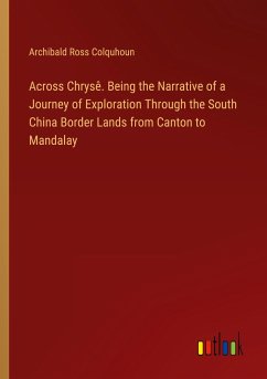 Across Chrysê. Being the Narrative of a Journey of Exploration Through the South China Border Lands from Canton to Mandalay