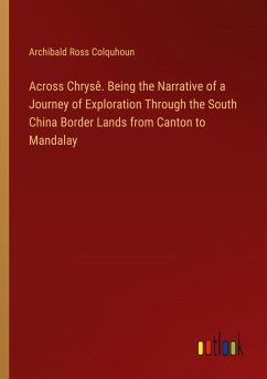 Across Chrysê. Being the Narrative of a Journey of Exploration Through the South China Border Lands from Canton to Mandalay - Colquhoun, Archibald Ross