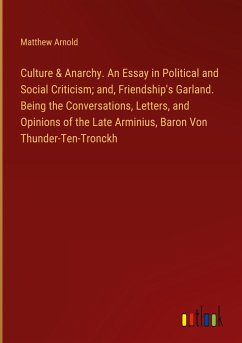 Culture & Anarchy. An Essay in Political and Social Criticism; and, Friendship's Garland. Being the Conversations, Letters, and Opinions of the Late Arminius, Baron Von Thunder-Ten-Tronckh