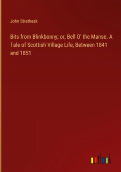 Bits from Blinkbonny; or, Bell O' the Manse. A Tale of Scottish Village Life, Between 1841 and 1851 - Strathesk, John