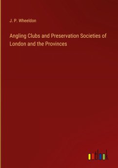 Angling Clubs and Preservation Societies of London and the Provinces - Wheeldon, J. P.