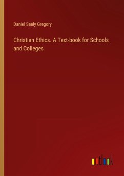 Christian Ethics. A Text-book for Schools and Colleges - Gregory, Daniel Seely