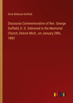 Discourse Commemorative of Rev. George Duffield, D. D. Delivered in the Memorial Church, Detroit Mich., on January 28th, 1883