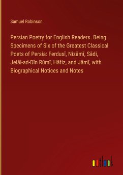 Persian Poetry for English Readers. Being Specimens of Six of the Greatest Classical Poets of Persia: Ferdus¿, Niz¿m¿, S¿di, Jel¿l-ad-D¿n R¿m¿, H¿fiz, and J¿m¿, with Biographical Notices and Notes