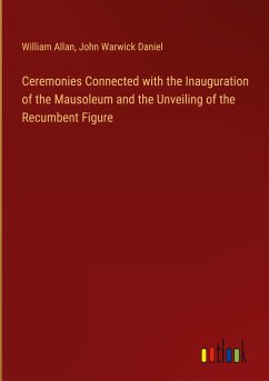 Ceremonies Connected with the Inauguration of the Mausoleum and the Unveiling of the Recumbent Figure - Allan, William; Daniel, John Warwick