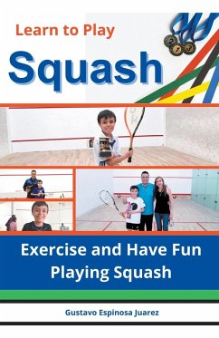 Learn to Play Squash Exercise and Have Fun Playing Squash - Juarez, Gustavo Espinosa