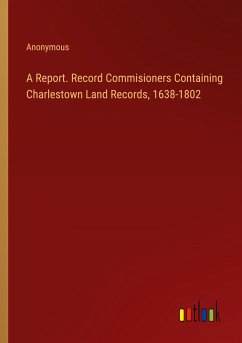 A Report. Record Commisioners Containing Charlestown Land Records, 1638-1802 - Anonymous