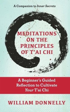 Meditations on the Principles of Tai Chi, A Beginner's Guided Reflection to Cultivate Your Tai Chi - Donnelly, William
