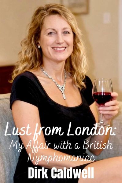 Lust from London: My Affair with a British Nymphomaniac (Dirk Caldwell Romantic Erotic Novels, #12) (eBook, ePUB)
