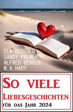 So viele Liebesgeschichten für das Jahr 2024 (eBook, ePUB) - Bekker, Alfred; Palmer, Sandy; Bertold, Ela; Hary, W. A.