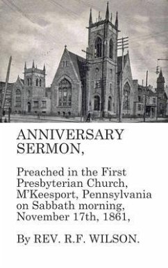 Cover Anniversary Sermon, Preached in the First Presbyterian Church, McKeesport, Pennsylvania on Sabbath morning, November 17th, 1861 (eBook, ePUB)