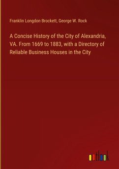 A Concise History of the City of Alexandria, VA. From 1669 to 1883, with a Directory of Reliable Business Houses in the City